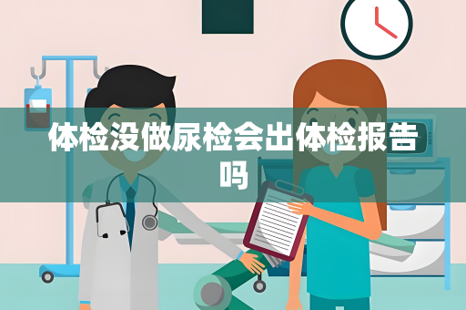 体检没做尿检会出体检报告吗
