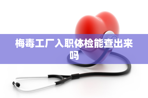 梅毒工厂入职体检能查出来吗