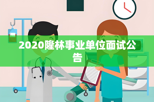 2020隆林事业单位面试公告