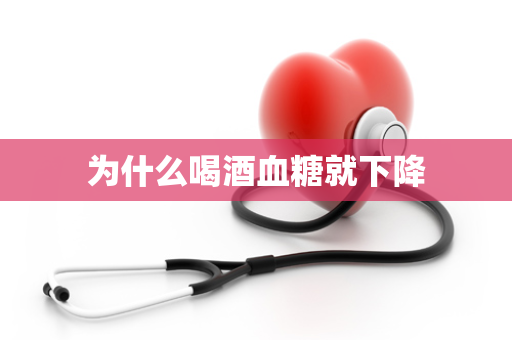 为什么喝酒血糖就下降