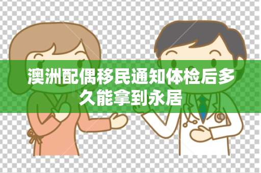 澳洲配偶移民通知体检后多久能拿到永居
