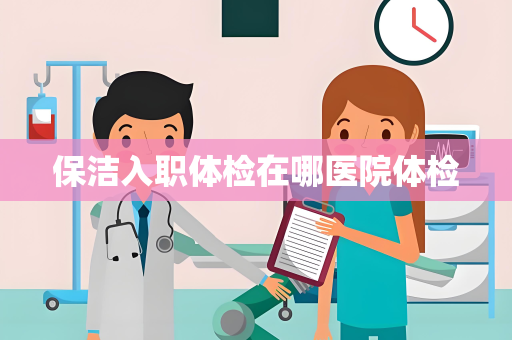 保洁入职体检在哪医院体检