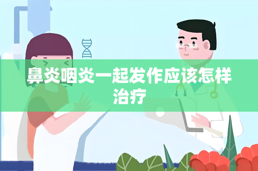鼻炎咽炎一起发作应该怎样治疗