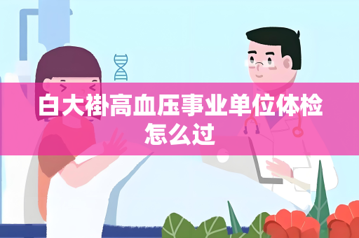 白大褂高血压事业单位体检怎么过