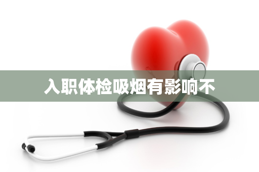 入职体检吸烟有影响不
