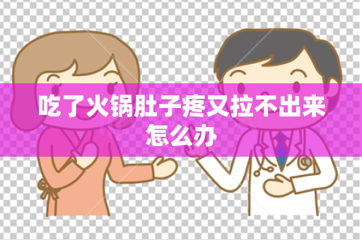 吃了火锅肚子疼又拉不出来怎么办