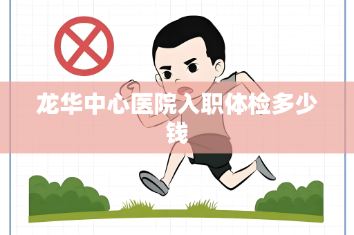 龙华中心医院入职体检多少钱