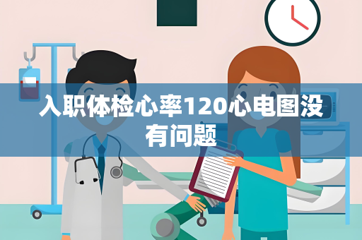 入职体检心率120心电图没有问题