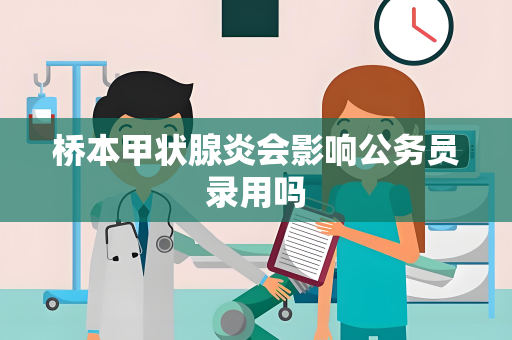 桥本甲状腺炎会影响公务员录用吗
