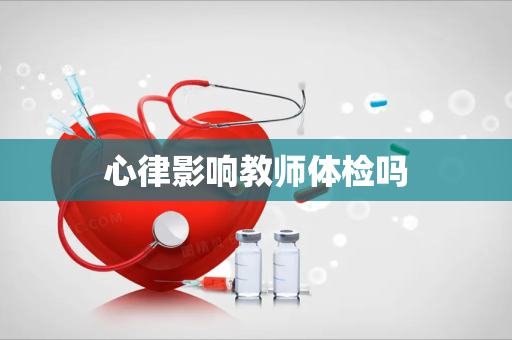 心律影响教师体检吗