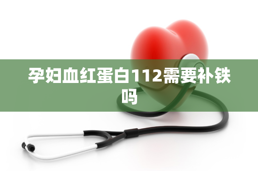 孕妇血红蛋白112需要补铁吗