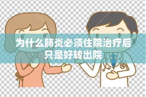 为什么肺炎必须住院治疗后只是好转出院