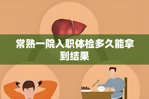 常熟一院入职体检多久能拿到结果
