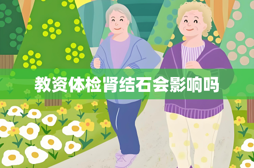 教资体检肾结石会影响吗