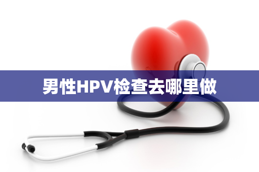 男性HPV检查去哪里做
