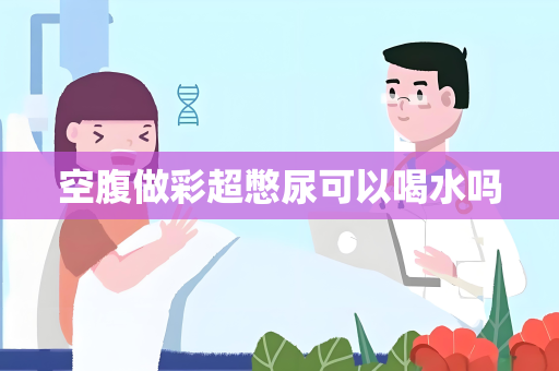 空腹做彩超憋尿可以喝水吗