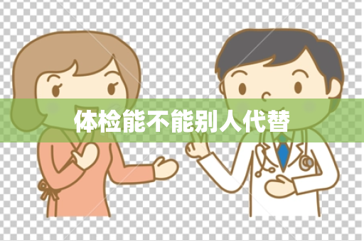 体检能不能别人代替