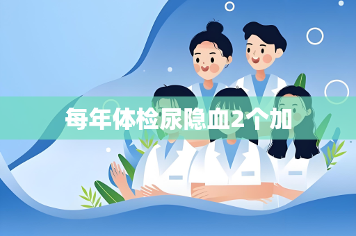 每年体检尿隐血2个加