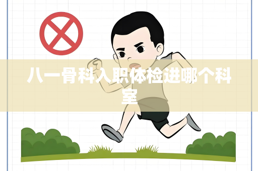 八一骨科入职体检进哪个科室
