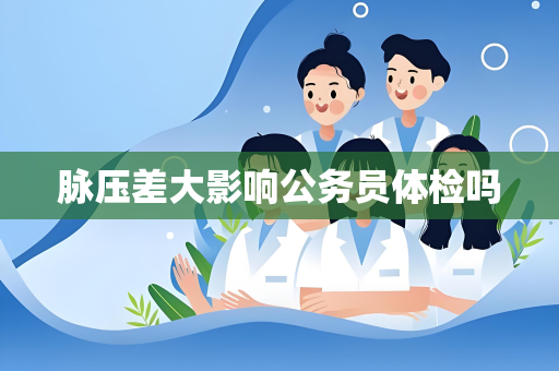 脉压差大影响公务员体检吗