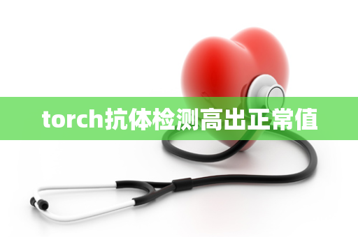 torch抗体检测高出正常值