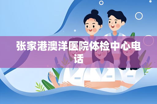 张家港澳洋医院体检中心电话