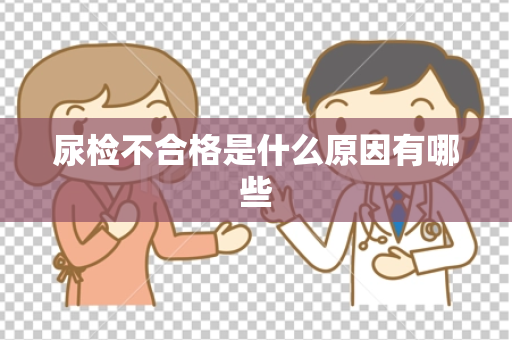尿检不合格是什么原因有哪些