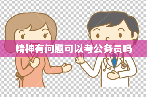精神有问题可以考公务员吗