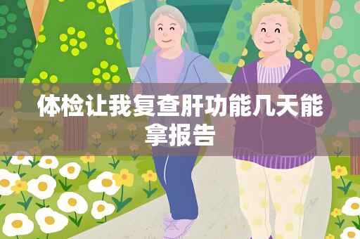 体检让我复查肝功能几天能拿报告
