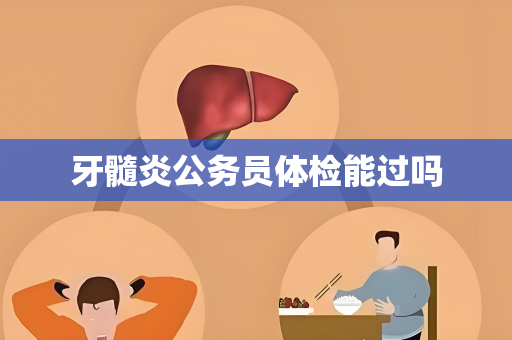 牙髓炎公务员体检能过吗