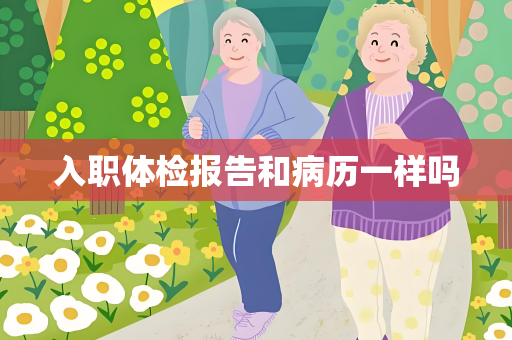 入职体检报告和病历一样吗