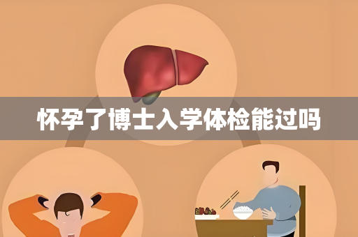 怀孕了博士入学体检能过吗
