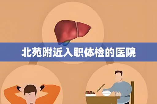 北苑附近入职体检的医院