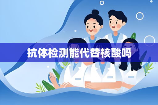 抗体检测能代替核酸吗