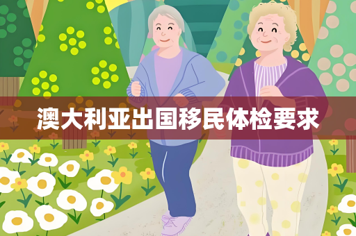 澳大利亚出国移民体检要求