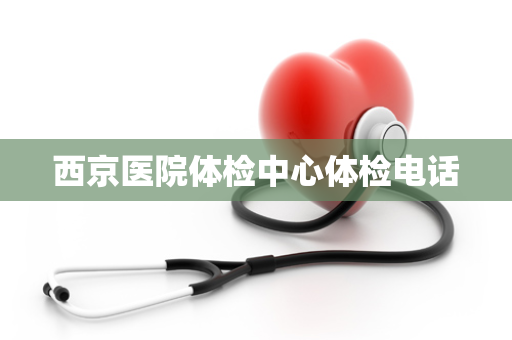 西京医院体检中心体检电话