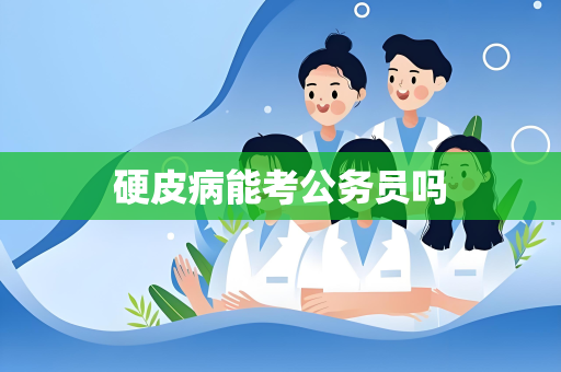 硬皮病能考公务员吗