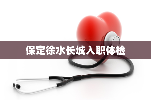 保定徐水长城入职体检