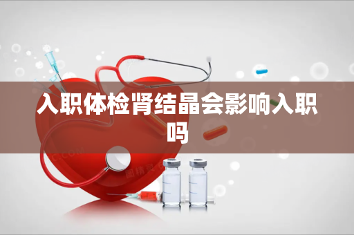 入职体检肾结晶会影响入职吗