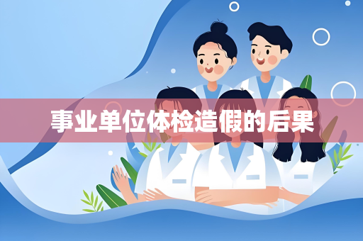 事业单位体检造假的后果