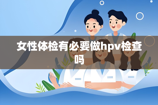 女性体检有必要做hpv检查吗