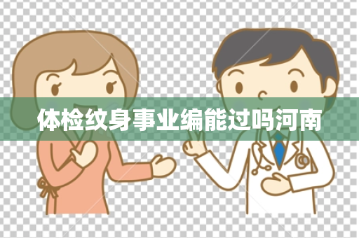 体检纹身事业编能过吗河南
