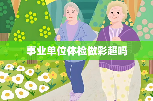 事业单位体检做彩超吗