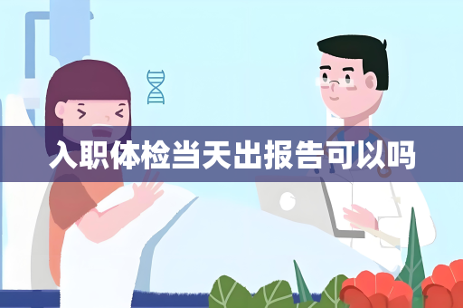 入职体检当天出报告可以吗