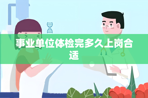 事业单位体检完多久上岗合适