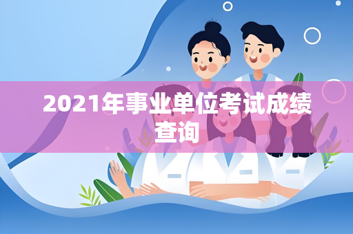 2021年事业单位考试成绩查询
