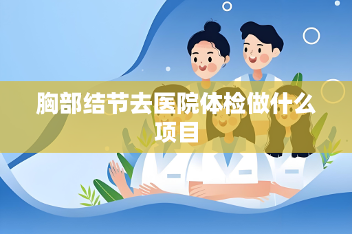 胸部结节去医院体检做什么项目