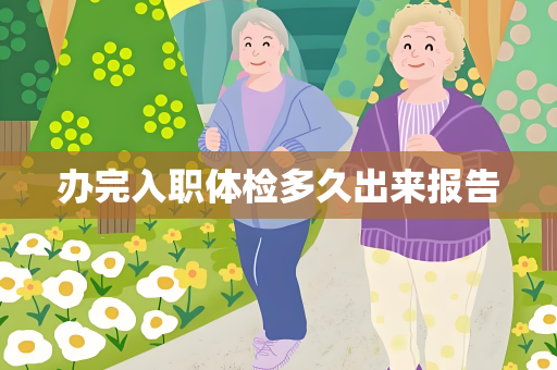 办完入职体检多久出来报告