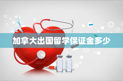 加拿大出国留学保证金多少