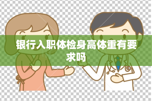 银行入职体检身高体重有要求吗